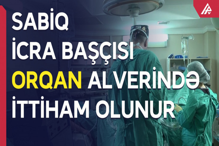 Sabiq icra başçısının adı  ORQAN ALVERİNDƏ  - VİDEO 