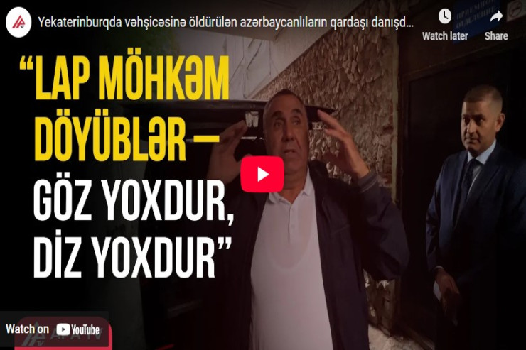 Yekaterinburqda vəhşicəsinə öldürülən azərbaycanlıların qardaşı danışdı-VİDEO 